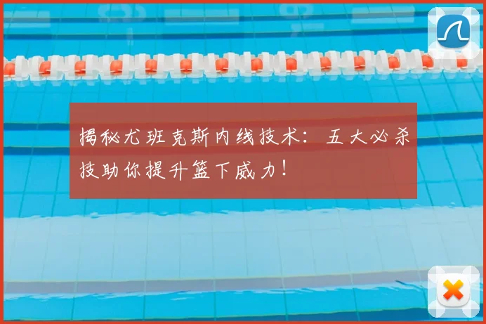 揭秘尤班克斯内线技术：五大必杀技助你提升篮下威力！