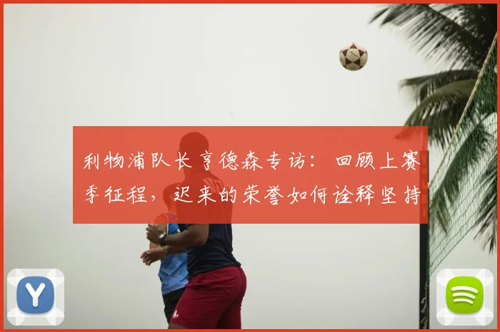 利物浦队长亨德森专访:回顾上赛季征程,迟来的荣誉如何诠释坚持的意义