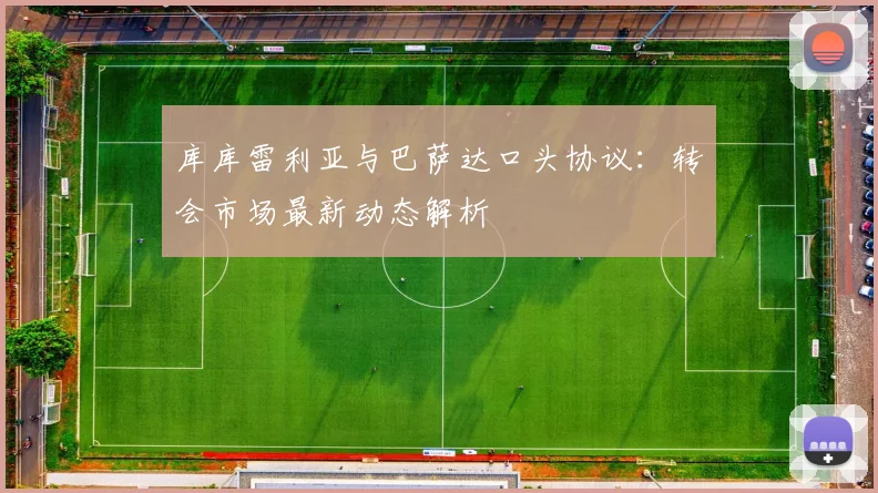 库库雷利亚与巴萨达口头协议：转会市场最新动态解析