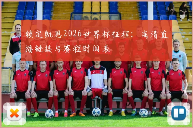 锁定凯恩2026世界杯征程：高清直播链接与赛程时间表