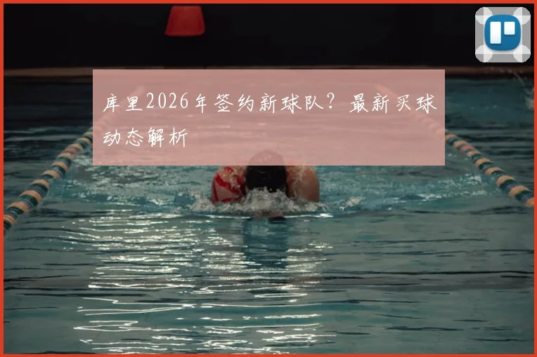 库里2026年签约新球队？最新买球动态解析