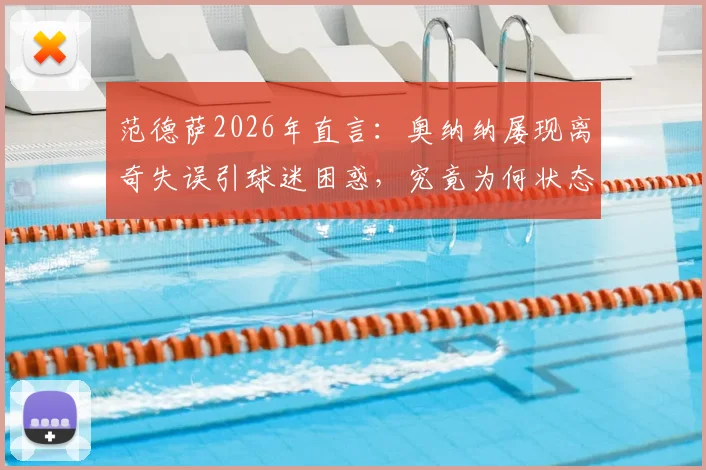 范德萨2026年直言：奥纳纳屡现离奇失误引球迷困惑，究竟为何状态起伏不定？