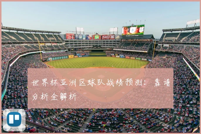 世界杯亚洲区球队战绩预测：靠谱分析全解析