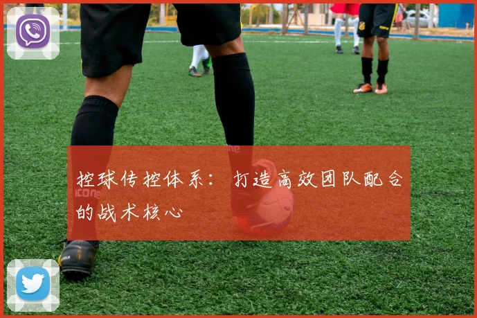 控球传控体系：打造高效团队配合的战术核心