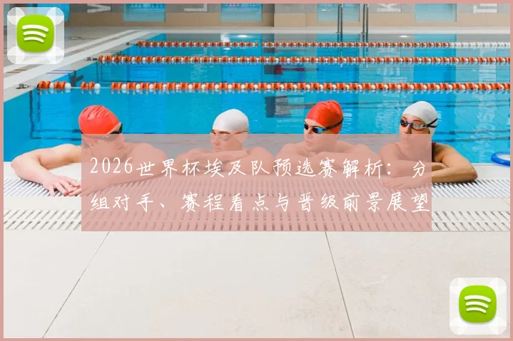 2026世界杯埃及队预选赛解析：分组对手、赛程看点与晋级前景展望