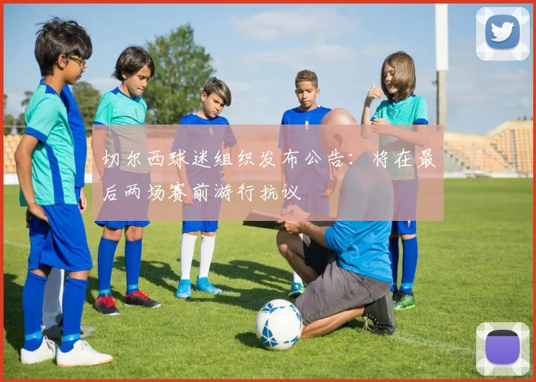 切尔西球迷组织发布公告：将在最后两场赛前游行抗议