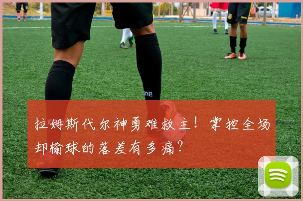 拉姆斯代尔神勇难救主！掌控全场却输球的落差有多痛？