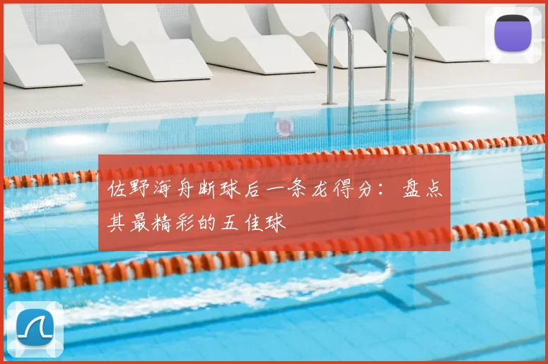 佐野海舟断球后一条龙得分：盘点其最精彩的五佳球
