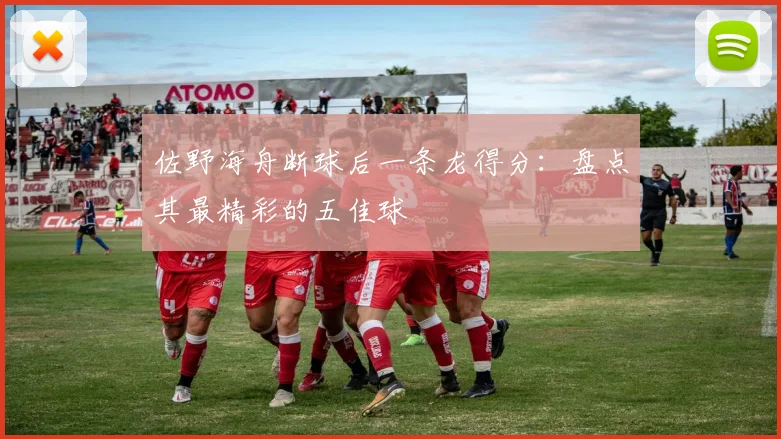 佐野海舟断球后一条龙得分：盘点其最精彩的五佳球