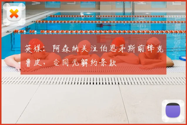 英媒：阿森纳关注伯恩茅斯前锋克鲁皮，合同无解约条款