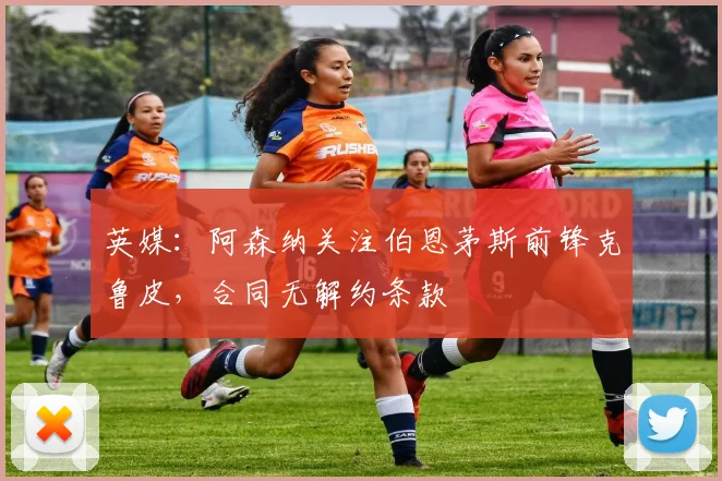 英媒：阿森纳关注伯恩茅斯前锋克鲁皮，合同无解约条款