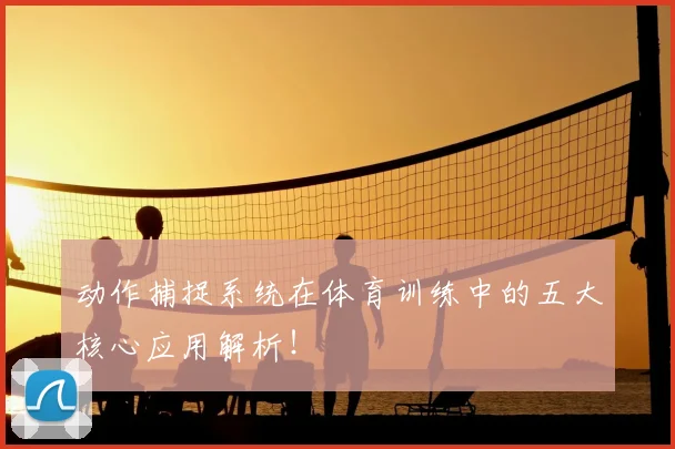 动作捕捉系统在体育训练中的五大核心应用解析!