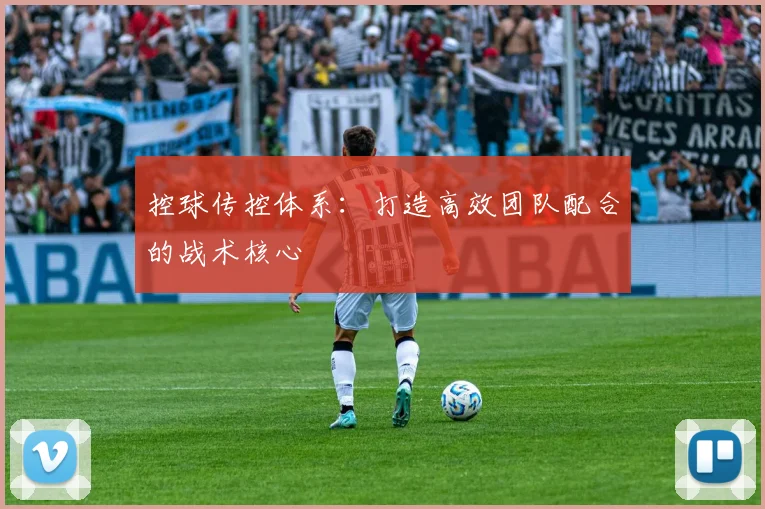 控球传控体系：打造高效团队配合的战术核心