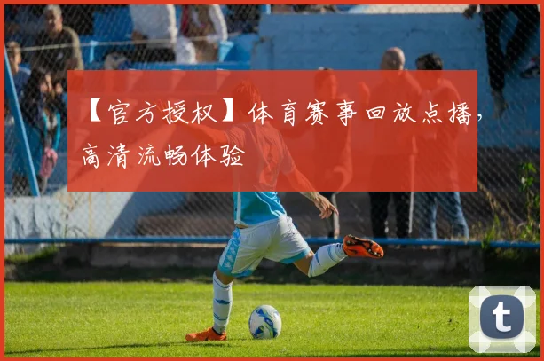 【官方授权】体育赛事回放点播，高清流畅体验