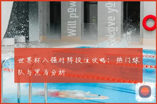 世界杯八强对阵投注攻略：热门球队与黑马分析