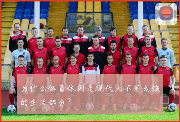 为什么体育休闲是现代人不可或缺的生活部分？
